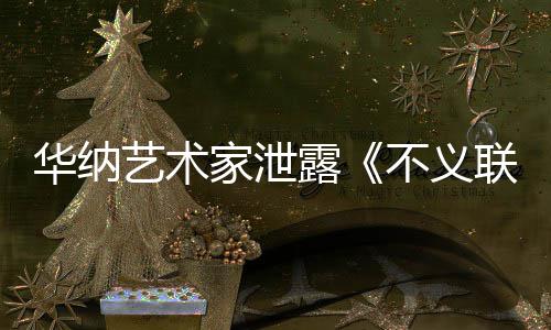 品艺术 已成N正在不义下一开发款主家泄露联盟力作华纳